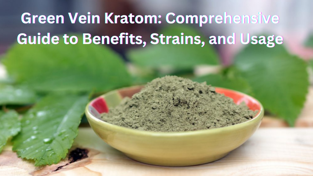 Green Vein Kratom Comprehensive Guide to Benefits, Strains, and Usage