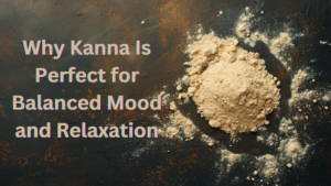 Why Kanna Is Perfect for Balanced Mood and Relaxation